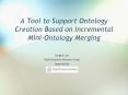 A Tool to Support Ontology Creation Based on Incremental Mini-Ontology Merging PowerPoint PPT Presentation
