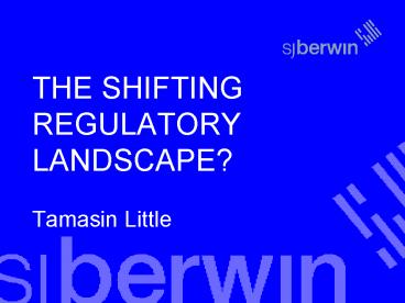 THE SHIFTING REGULATORY LANDSCAPE Tamasin Little