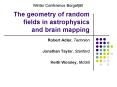 The geometry of random fields in astrophysics and brain mapping PowerPoint PPT Presentation