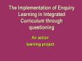 The Implementation of Enquiry Learning in Integrated Curriculum through questioning PowerPoint PPT Presentation