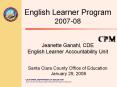 English Learner Program 200708 Jeanette Ganahl, CDE English Learner Accountability Unit Santa Clara PowerPoint PPT Presentation