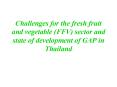 Challenges for the fresh fruit and vegetable FFV sector and state of development of GAP in Thailand PowerPoint PPT Presentation