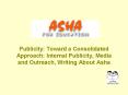 Publicity: Toward a Consolidated Approach: Internal Publicity, Media and Outreach, Writing About Asha PowerPoint PPT Presentation