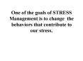 One of the goals of STRESS Management is to change the behaviors that contribute to our stress' PowerPoint PPT Presentation