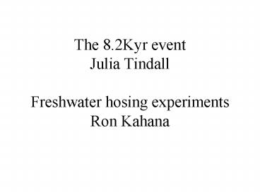 The 8.2Kyr event Julia Tindall Freshwater hosing experiments Ron Kahana