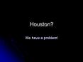 Houston? PowerPoint PPT Presentation