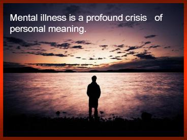 Mental illness is a profound crisis of personal meaning'