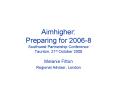 Aimhigher: Preparing for 20068 Southwest Partnership Conference Taunton, 21st October 2005 PowerPoint PPT Presentation