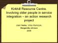 Kirkhill Resource Centre' Involving older people in service integration an action research project PowerPoint PPT Presentation