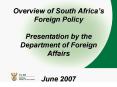 Overview of South Africas Foreign Policy Presentation by the Department of Foreign Affairs June 2007 PowerPoint PPT Presentation