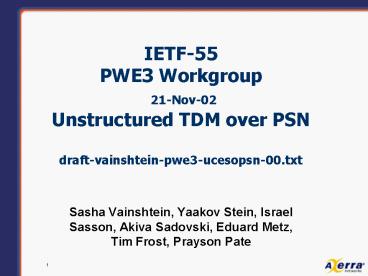 IETF-55 PWE3 Workgroup 21-Nov-02 Unstructured TDM over PSN  draft-vainshtein-pwe3-ucesopsn-00.txt