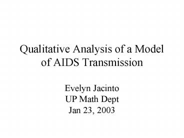 Qualitative Analysis of a Model of AIDS Transmission Evelyn Jacinto UP Math Dept Jan 23, 2003