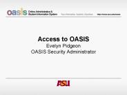Access to OASIS Evelyn Pidgeon OASIS Security Administrator