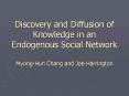 Discovery and Diffusion of Knowledge in an Endogenous Social Network Myong-Hun Chang and Joe Harrington PowerPoint PPT Presentation