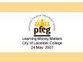 Learning Money Matters City of Leicester College 24 May 2007 PowerPoint PPT Presentation