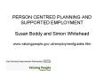 PERSON CENTRED PLANNING AND SUPPORTED EMPLOYMENT Susan Boddy and Simon Whitehead www'valuingpeople'g PowerPoint PPT Presentation