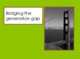 Bridging the generation gap PowerPoint PPT Presentation