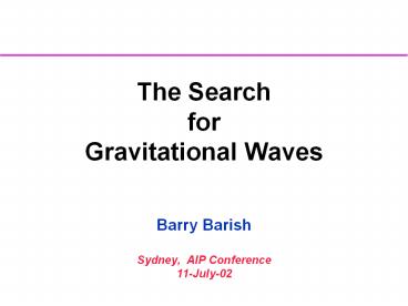 The Search for Gravitational Waves  Barry Barish Sydney, AIP Conference 11-July-02