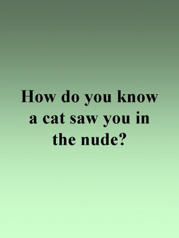 How do you know a cat saw you in the nude?