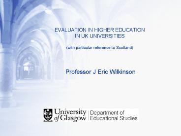 EVALUATION IN HIGHER EDUCATION IN UK UNIVERSITIES with particular reference to Scotland Professor J