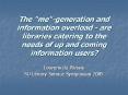 The "me"-generation and information overload - are libraries catering to the needs of up and coming information users? PowerPoint PPT Presentation