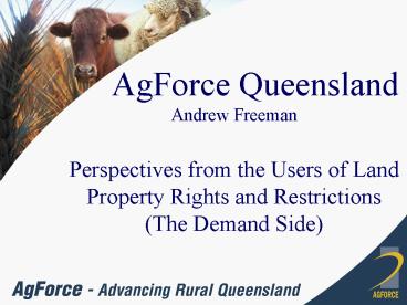 AgForce Queensland Andrew Freeman Perspectives from the Users of Land Property Rights and Restrictio