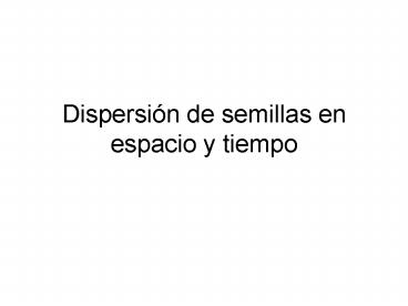 Dispersin de semillas en espacio y tiempo