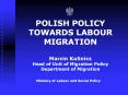 POLISH POLICY TOWARDS LABOUR MIGRATION  Marcin Kulinicz Head of Unit of Migration Policy Department of Migration PowerPoint PPT Presentation