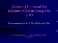 Achieving Universal Salt Iodization Goal in Georgia by 2005 PowerPoint PPT Presentation