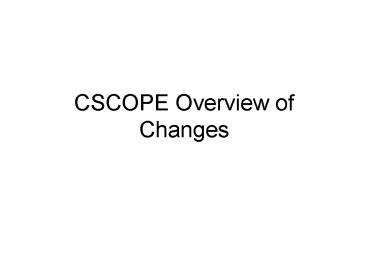 CSCOPE Overview of Changes