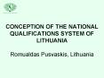 CONCEPTION OF THE NATIONAL QUALIFICATIONS SYSTEM OF LITHUANIA Romualdas Pusvaskis, Lithuania PowerPoint PPT Presentation