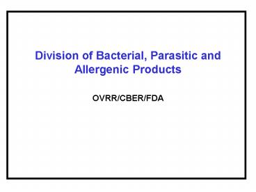 Division of Bacterial, Parasitic and Allergenic Products OVRR/CBER/FDA