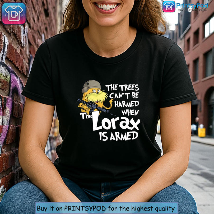 Funny Meme Design Shirt The Trees Cant Be Harmed If The Lorax Is Armed