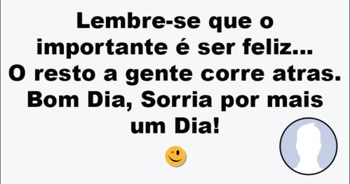 O importante é ser feliz... Bom Dia!