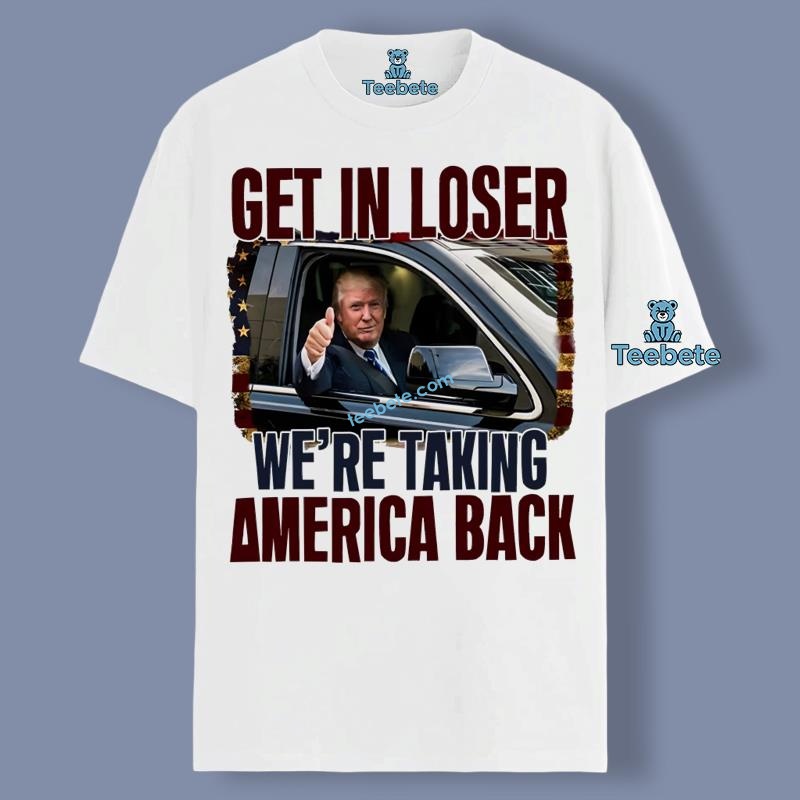 Get In Loser Were Taking America Back Trump Shirt