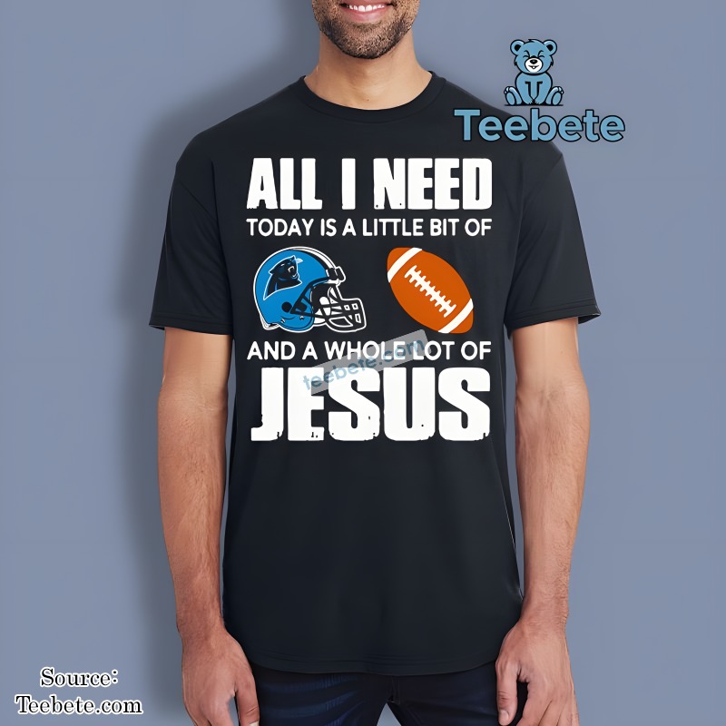 All I Need Today Is A Little Bit Of Carolina Panthers And A Whole Lot Of Jesus Shirt