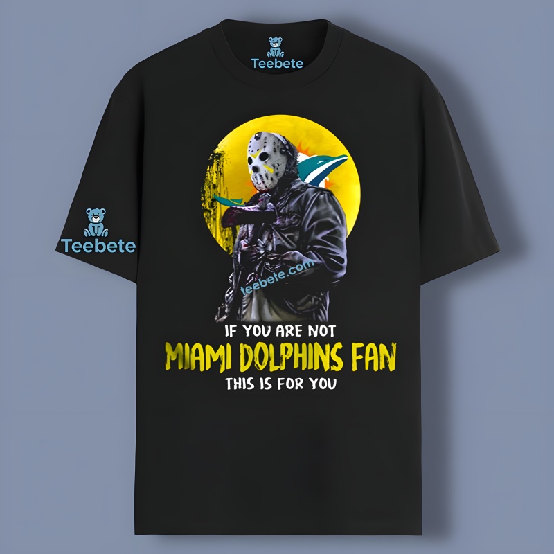 If You Are Not Miami Dolphins Fan This Is For You Jason Voorhees Shirt