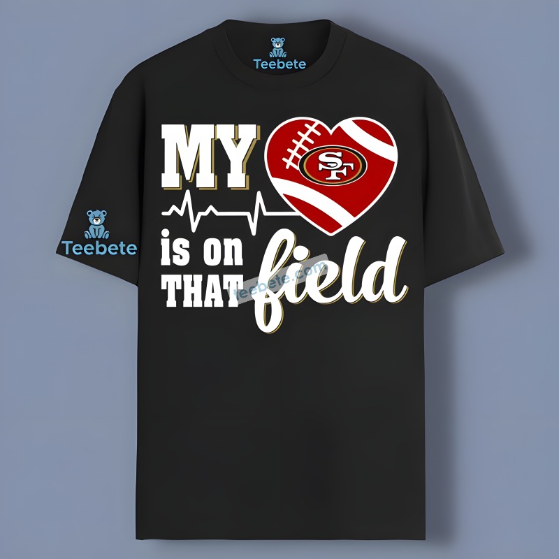 San Francisco 49Ers My Heart Is On That Field Shirt Idea