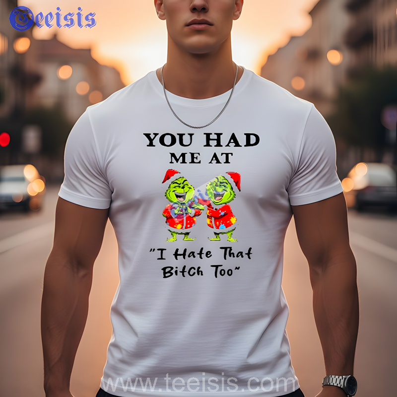 Grinch Santa Hat You Had Me At I Hate That Bitch Too Unisex Shirt