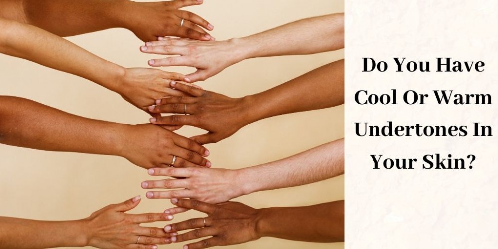 Do You Have Cool Or Warm Undertones In Your Skin?