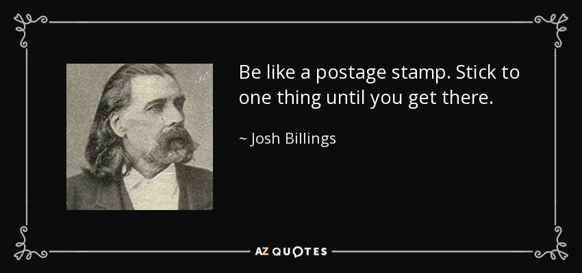 Josh Billings Quote - Be like a postage stamp find one thing and stick to it.