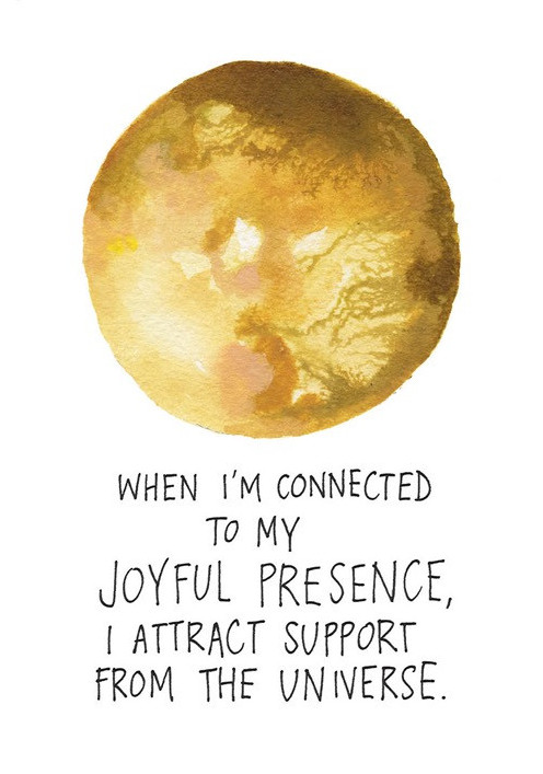 When I'm connected to my joyful presence, I attract support from the universe.