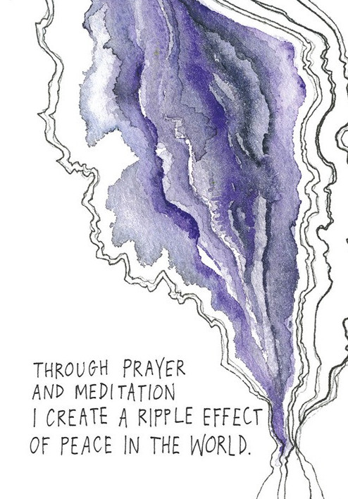 Through prayer and meditation I create a ripple effect of peace in the world