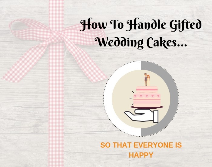 How to handle gifted wedding cakes so that everyone is happy