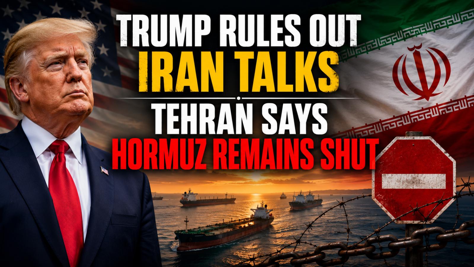 Trump Rules Out Iran Talks as Tehran Says Hormuz Remains Shut