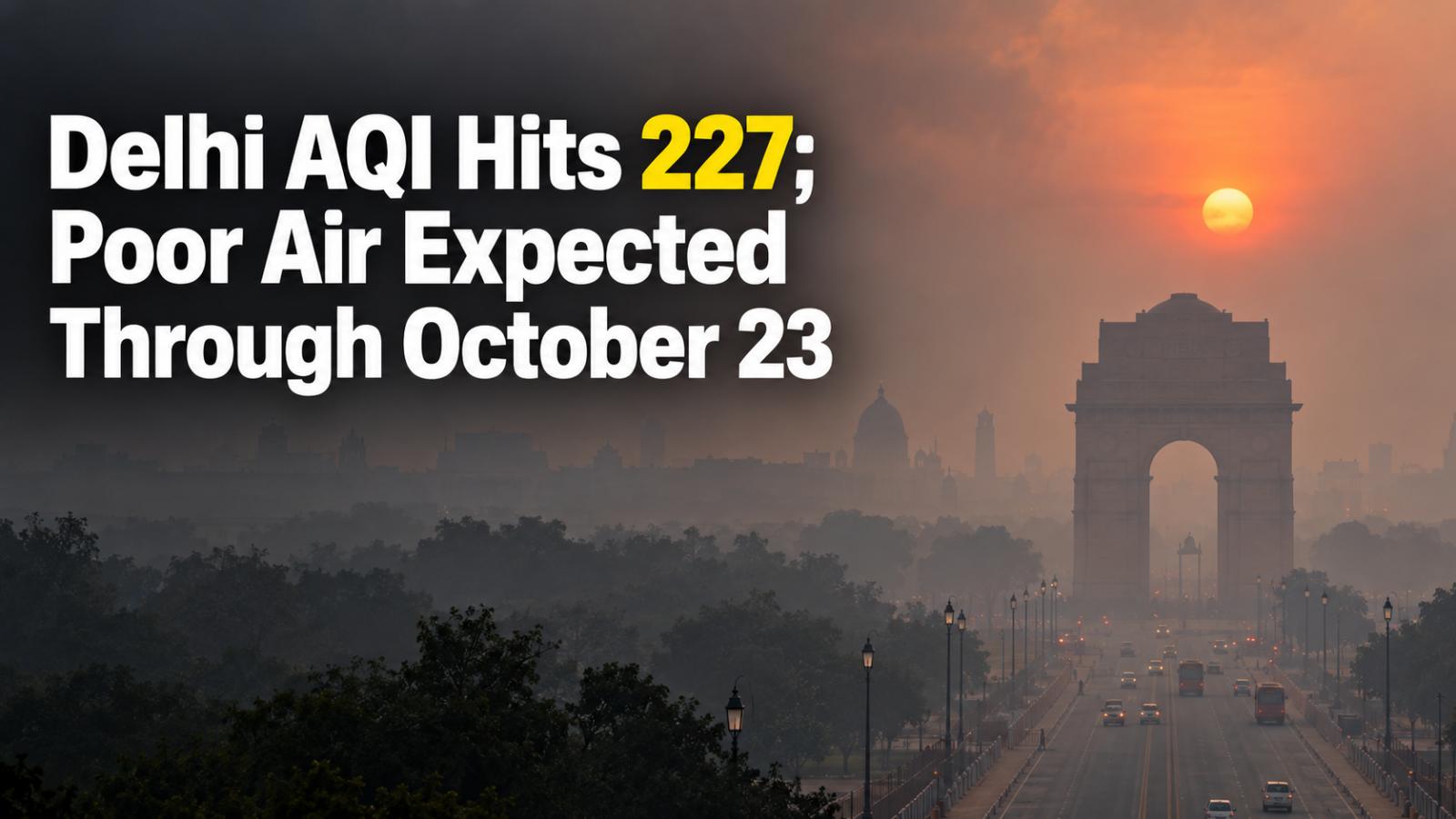 Delhi AQI Hits 227; Poor Air Forecast Through October 23