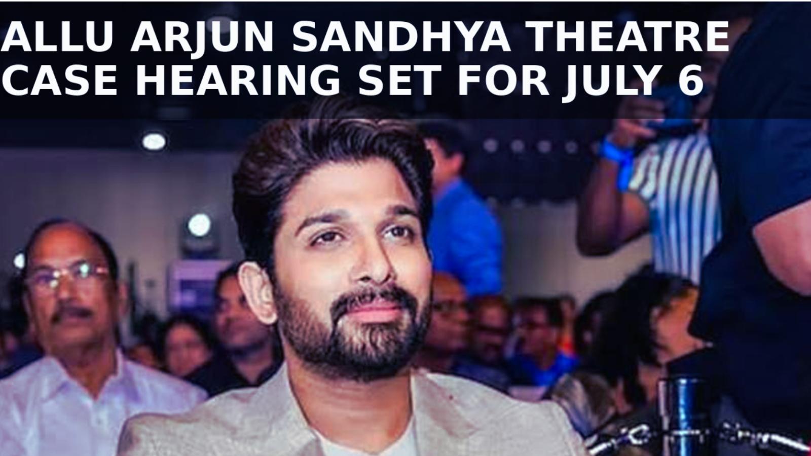Allu Arjun Sandhya Theatre Case Hearing Set For July 6