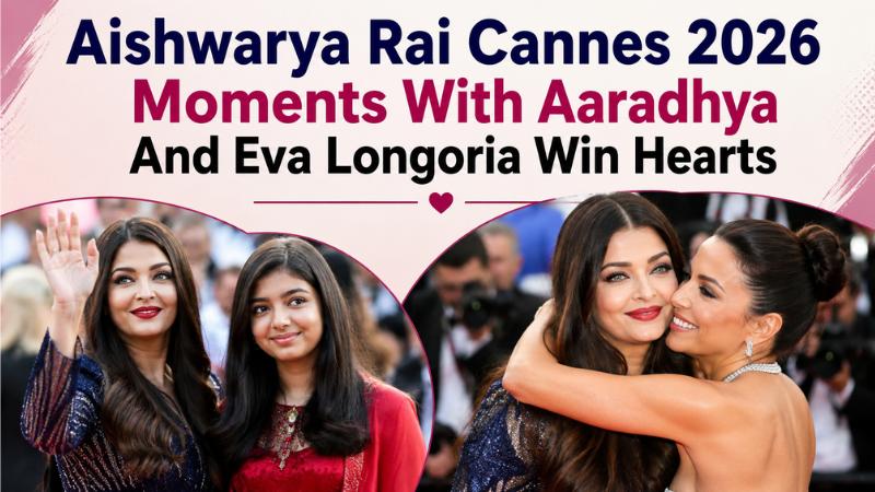 Aishwarya Rai Cannes 2026 Moments With Aaradhya And Eva Longoria Win Hearts