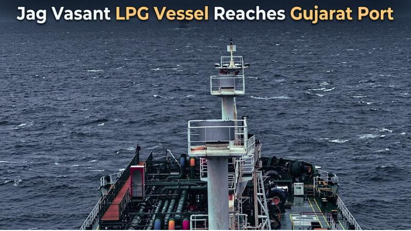 Jag Vasant LPG Vessel Reaches Gujarat Port Days After Hormuz Passage
