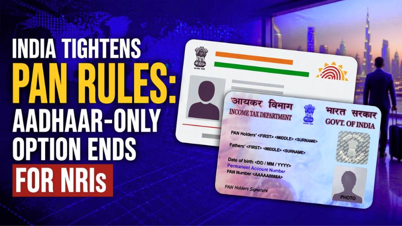 India Tightens PAN Rules Aadhaar-Only Option Ends for NRIs